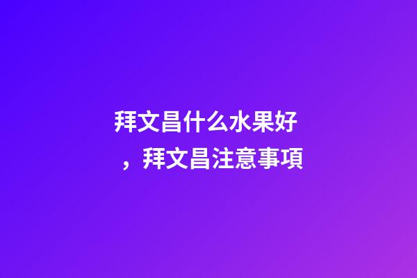 拜文昌什么水果好，拜文昌注意事項